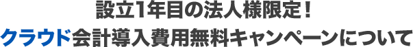 設立1年目の法人様限定！クラウド会計導入費用無料キャンペーンについて