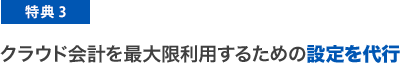 特典3 クラウド会計を最大限利用するための設定を代行