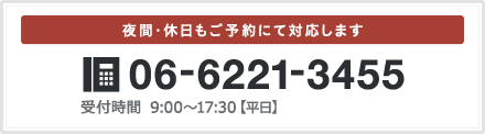 夜間・休日もご予約にて対応します。TEL:06-6221-3455 受付時間 9:00～17:30【平日】